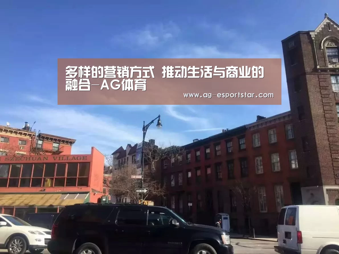 多样的营销方式 推动生活与商业的融合-AG体育(图1) AG赛事