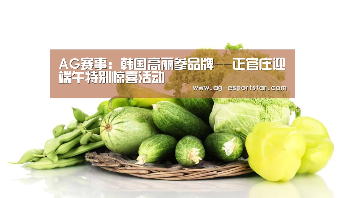 AG赛事:韩国高丽参品牌--正官庄迎端午特别惊喜活动(图2) AG赛事