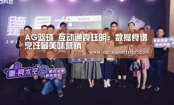 AG篮球_互动通袁珏明:数据食谱烹饪最美味营销(图2) AG足球
