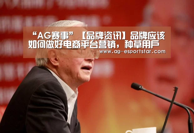 “AG赛事”【品牌资讯】品牌应该如何做好电商平台营销,种草用户攫取新流量?(图4) AG赛事
