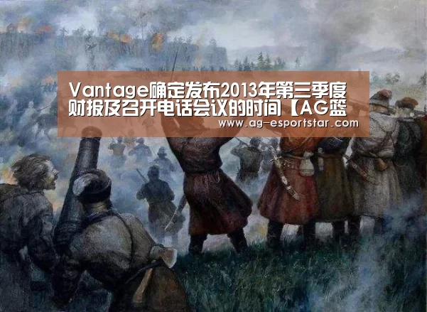 Vantage确定发布2013年第三季度财报及召开电话会议的时间【AG篮球】(图3) AG体育