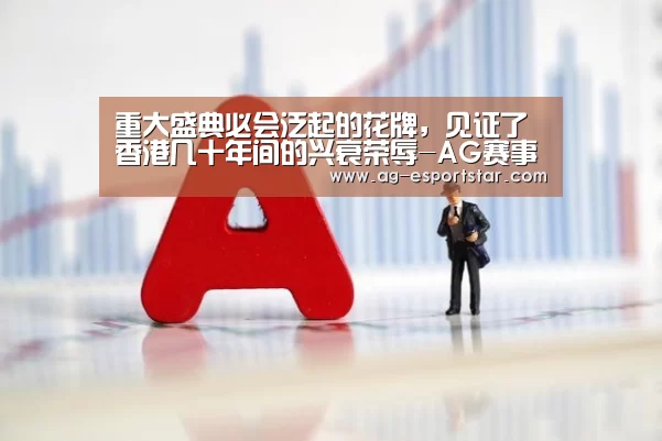 重大盛典必会泛起的花牌,见证了香港几十年间的兴衰荣辱-AG赛事(图1) AG篮球