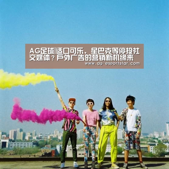 AG足球|适口可乐、星巴克等停投社交媒体?户外广告的营销新机缘来了(图3) AG体育