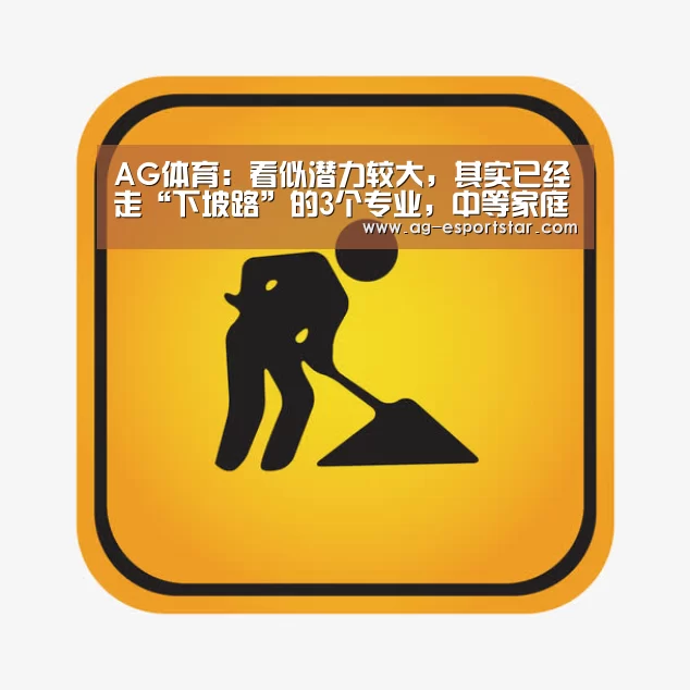 AG体育:看似潜力较大,其实已经走“下坡路”的3个专业,中等家庭不适合(图1) AG赛事