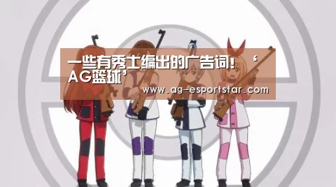 一些有秀士编出的广告词!‘AG篮球’(图1) AG篮球