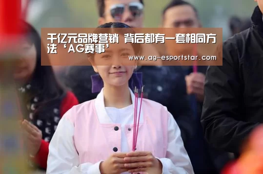 千亿元品牌营销 背后都有一套相同方法‘AG赛事’(图2) AG赛事