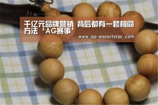千亿元品牌营销 背后都有一套相同方法‘AG赛事’(图3) AG足球