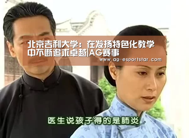北京吉利大学:在发扬特色化教学中不断追求卓越|AG赛事(图1) AG篮球